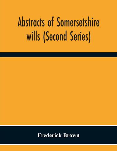Abstracts Of Somersetshire Wills (Second Series)