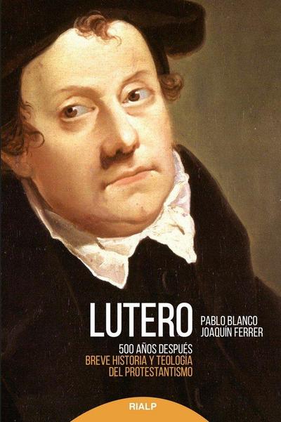 Lutero 500 años después : breve historia y teología del protestantismo