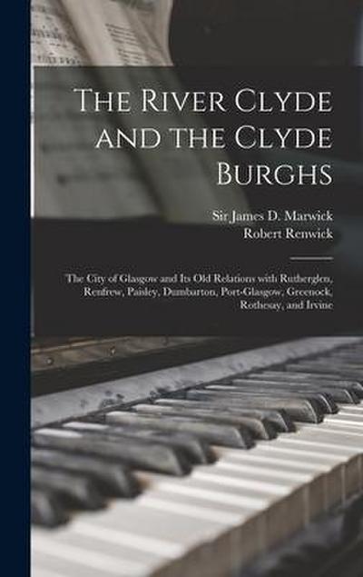 The River Clyde and the Clyde Burghs: the City of Glasgow and Its Old Relations With Rutherglen, Renfrew, Paisley, Dumbarton, Port-Glasgow, Greenock