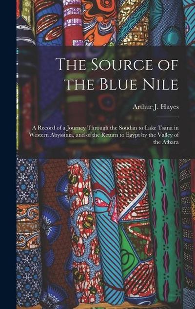 The Source of the Blue Nile: A Record of a Journey Through the Soudan to Lake Tsana in Western Abyssinia, and of the Return to Egypt by the Valley