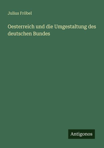 Oesterreich und die Umgestaltung des deutschen Bundes