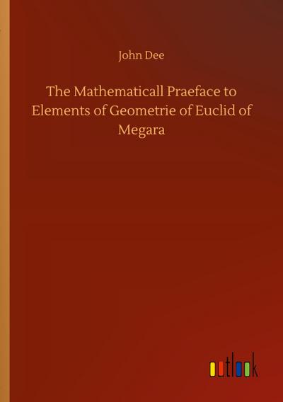 The Mathematicall Praeface to Elements of Geometrie of Euclid of Megara