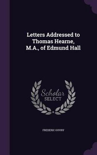 Letters Addressed to Thomas Hearne, M.A., of Edmund Hall