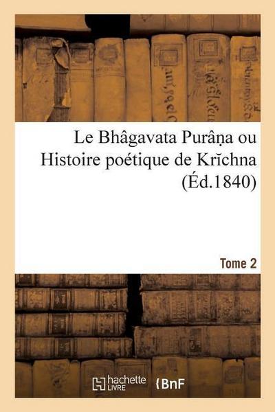 Le Bhâgavata Purân a Ou Histoire Poétique de Kr Chna. Tome 2