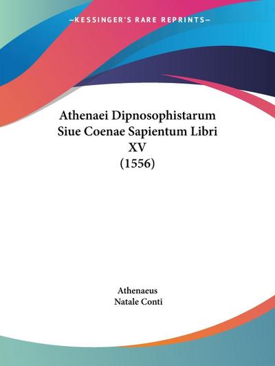 Athenaei Dipnosophistarum Siue Coenae Sapientum Libri XV (1556)