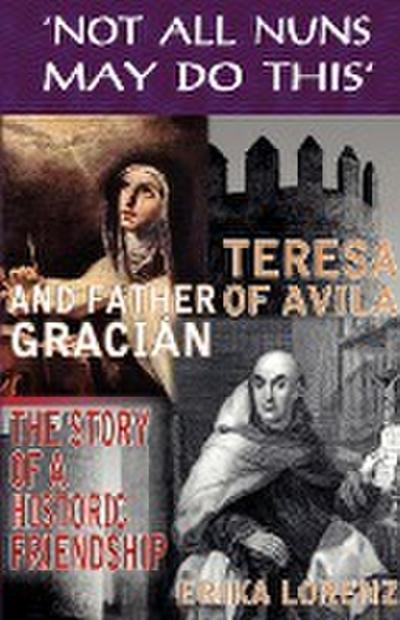 Teresa of Avila and Father Gracian-The Story of an Historic Friendship. ’Not All Nuns May Do This’
