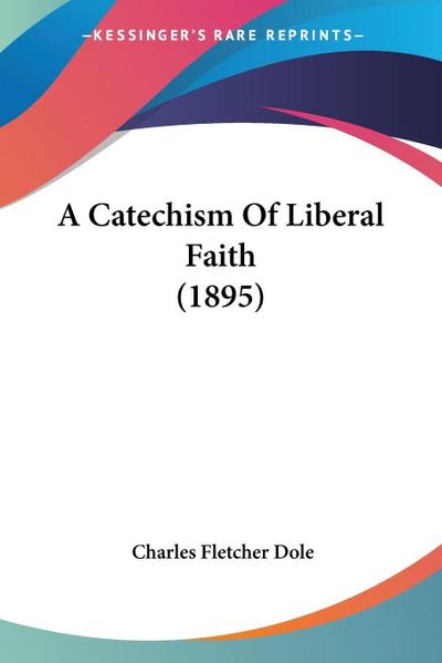 A Catechism Of Liberal Faith (1895)