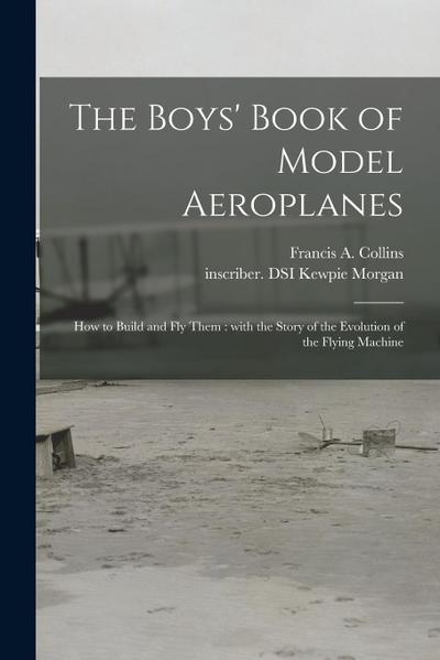 The Boys’ Book of Model Aeroplanes: How to Build and Fly Them: With the Story of the Evolution of the Flying Machine