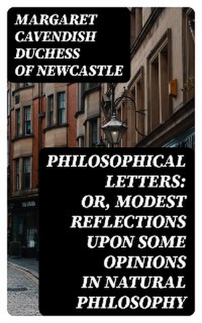 Philosophical Letters: or, modest Reflections upon some Opinions in Natural Philosophy