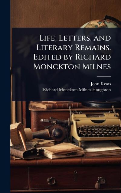 Life, Letters, and Literary Remains. Edited by Richard Monckton Milnes