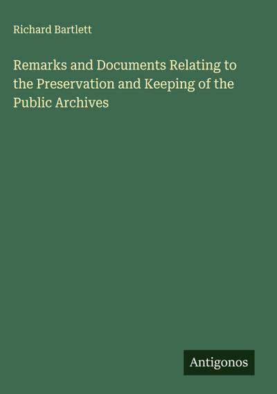 Remarks and Documents Relating to the Preservation and Keeping of the Public Archives
