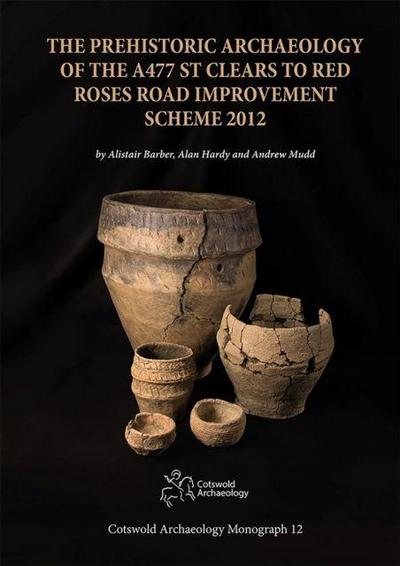 The Prehistoric Archaeology of the A477 St Clears to Red Roses Road Improvement Scheme 2012