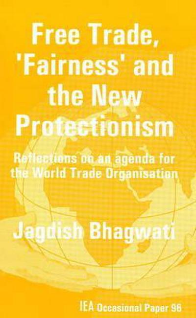 Free Trade, ’Fairness’ and the New Protectionism: Reflections on an Agenda for the World Trade Organisation. Jagdish Bhagwati
