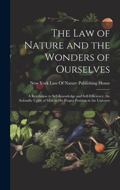 The Law of Nature and the Wonders of Ourselves: A Revelation to Self-Knowledge and Self-Efficiency; the Scientific Uplift of Man to His Proper Positio