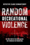 Random Recreational Violence: The True Story of the Serial Killings that Terrorized the Phoenix Area