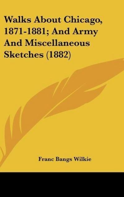 Walks About Chicago, 1871-1881; And Army And Miscellaneous Sketches (1882)