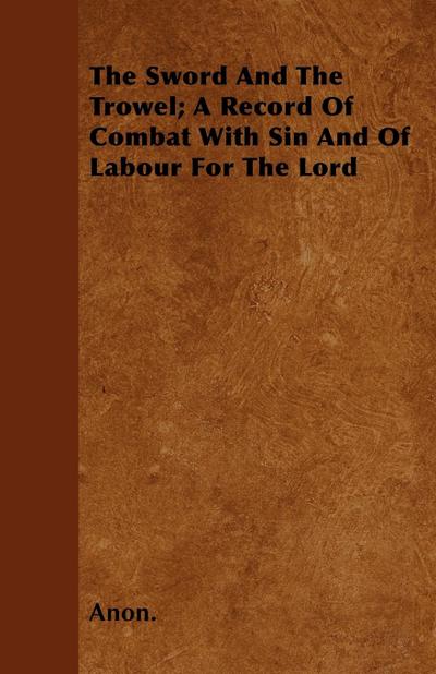 The Sword And The Trowel; A Record Of Combat With Sin And Of Labour For The Lord