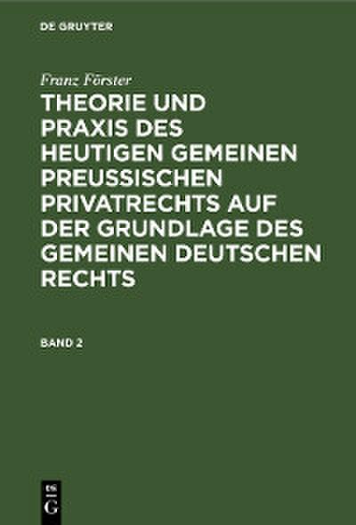 Franz Förster: Theorie und Praxis des heutigen gemeinen preußischen Privatrechts auf der Grundlage des gemeinen deutschen Rechts. Band 2