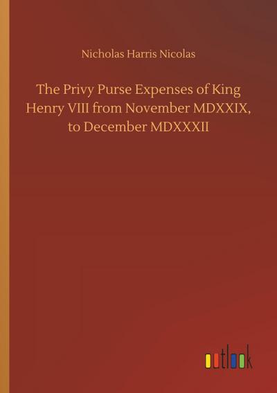 The Privy Purse Expenses of King Henry VIII from November MDXXIX, to December MDXXXII