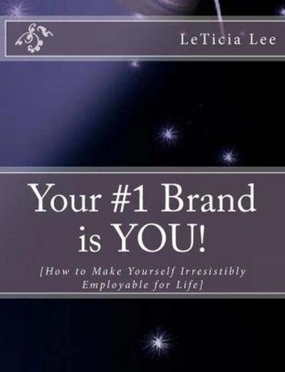 Your #1 Brand is YOU!: How to Make Yourself Irresistibly Employable for Life