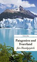 Patagonien und Feuerland fürs Handgepäck: Geschichten und Berichte - Ein Kulturkompass: Geschichten und Berichte - Ein Kulturkompass. Herausgegeben ... Gabriele Eschweiler. Bücher fürs Handgepäck