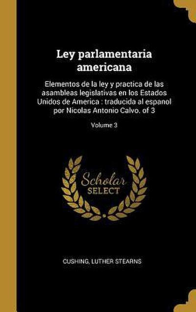Ley parlamentaria americana: Elementos de la ley y practica de las asambleas legislativas en los Estados Unidos de America: traducida al espanol po