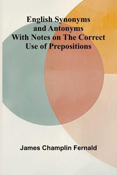 English Synonyms and Antonyms; With Notes on the Correct Use of Prepositions