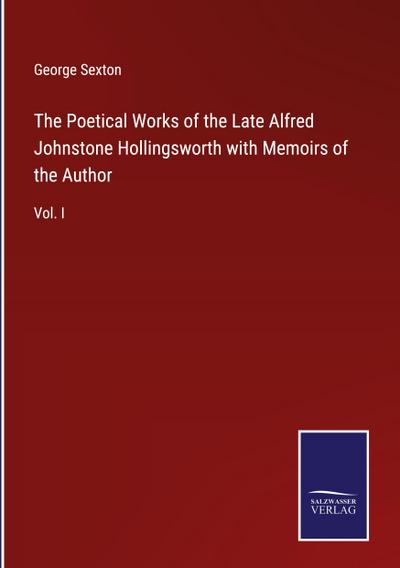 The Poetical Works of the Late Alfred Johnstone Hollingsworth with Memoirs of the Author