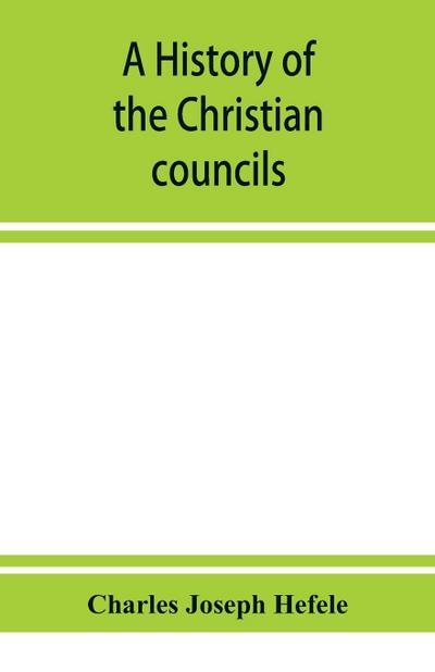 A history of the Christian councils, from the original documents To the close of the Council of Nicaea, A.D. 325.