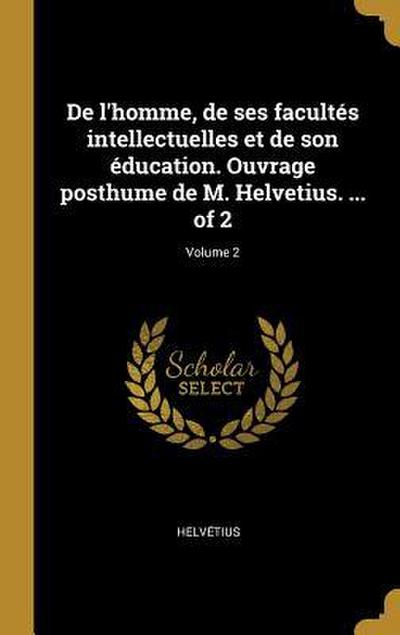 De l’homme, de ses facultés intellectuelles et de son éducation. Ouvrage posthume de M. Helvetius. ... of 2; Volume 2