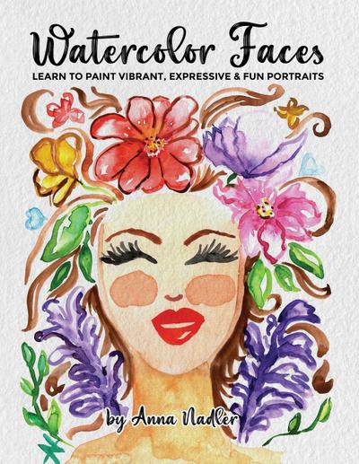Watercolor Faces - Learn to Paint Vibrant, Expressive & Fun Portraits