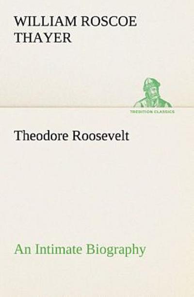 Theodore Roosevelt; an Intimate Biography