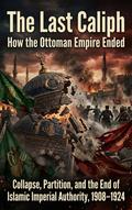 The Last Caliph: How the Ottoman Empire Ended