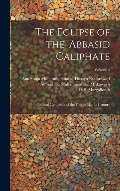 The Eclipse of the ’Abbasid Caliphate; Original Chronicles of the Fourth Islamic Century; Volume 4