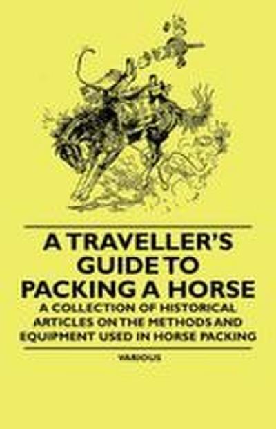 A Traveller’s Guide to Packing a Horse - A Collection of Historical Articles on the Methods and Equipment Used in Horse Packing