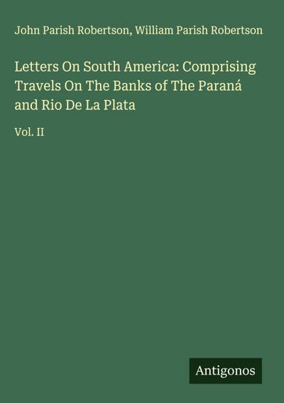 Letters On South America: Comprising Travels On The Banks of The Paraná and Rio De La Plata
