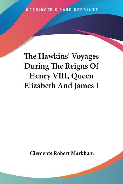 The Hawkins’ Voyages During The Reigns Of Henry VIII, Queen Elizabeth And James I
