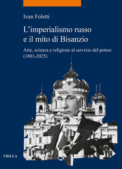 L’ imperialismo russo e il mito di Bisanzio. Arte, scienza e religione al servizio del potere (1801-2025)