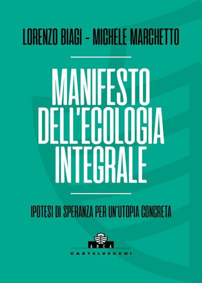 Manifesto dell’ecologia integrale. Ipotesi di speranza per un’utopia concreta