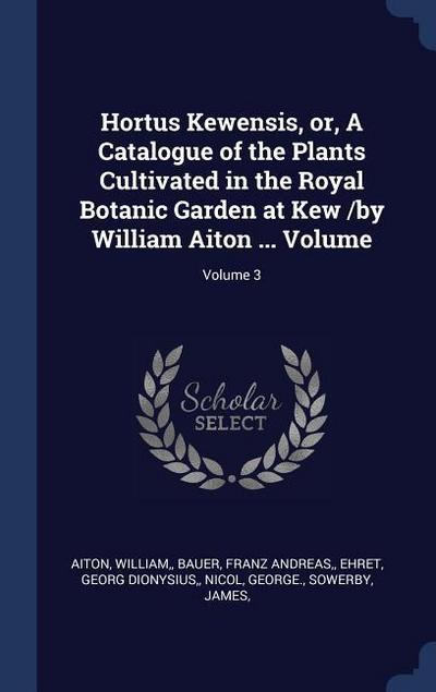 Hortus Kewensis, or, A Catalogue of the Plants Cultivated in the Royal Botanic Garden at Kew /by William Aiton ... Volume; Volume 3
