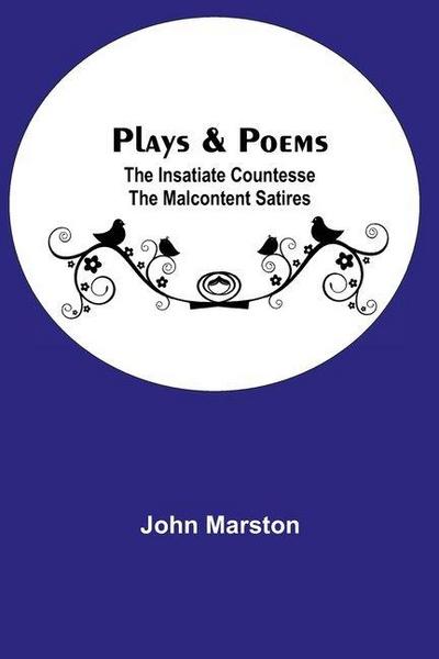 Plays & Poems; The Insatiate Countesse The Malcontent Satires