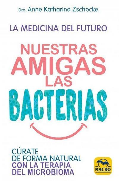 Nuestras amigas las bacterias : cúrate de forma natural con la terapia microbiana