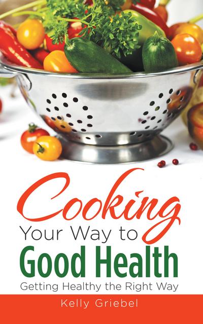 Cooking Your Way to Good Health: Getting Healthy the Right Way