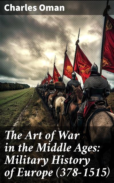 The Art of War in the Middle Ages: Military History of Europe (378-1515)