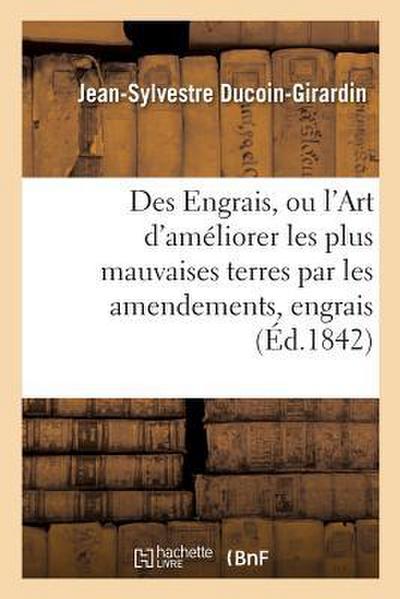 Des Engrais, Ou l’Art d’Améliorer Les Plus Mauvaises Terres Par Les Amendements Et Les Engrais