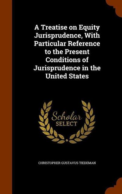 A Treatise on Equity Jurisprudence, With Particular Reference to the Present Conditions of Jurisprudence in the United States