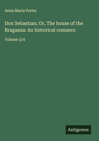 Don Sebastian; Or, The house of the Braganza: An historical romance
