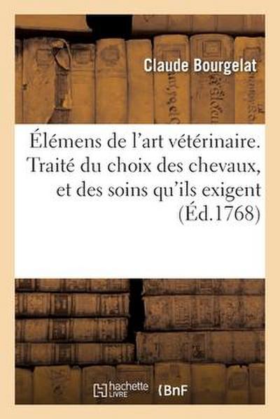 Élémens de l’Art Vétérinaire. Traité Du Choix Des Chevaux, Et Des Soins Qu’ils Exigent