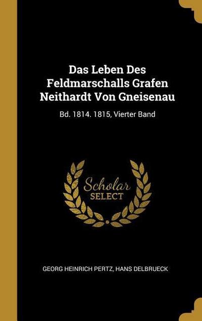 Das Leben Des Feldmarschalls Grafen Neithardt Von Gneisenau: Bd. 1814. 1815, Vierter Band