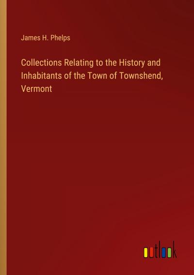 Collections Relating to the History and Inhabitants of the Town of Townshend, Vermont